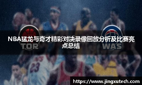 NBA猛龙与奇才精彩对决录像回放分析及比赛亮点总结