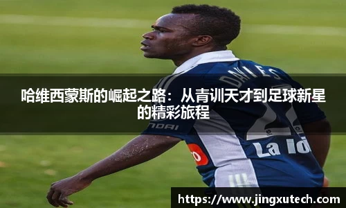 哈维西蒙斯的崛起之路：从青训天才到足球新星的精彩旅程